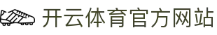 Kaiyun开云体育官方网站｜APP下载体验高清赛事
